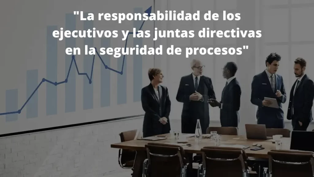 La responsabilidad de los ejecutivos y las juntas directivas en la seguridad de procesos