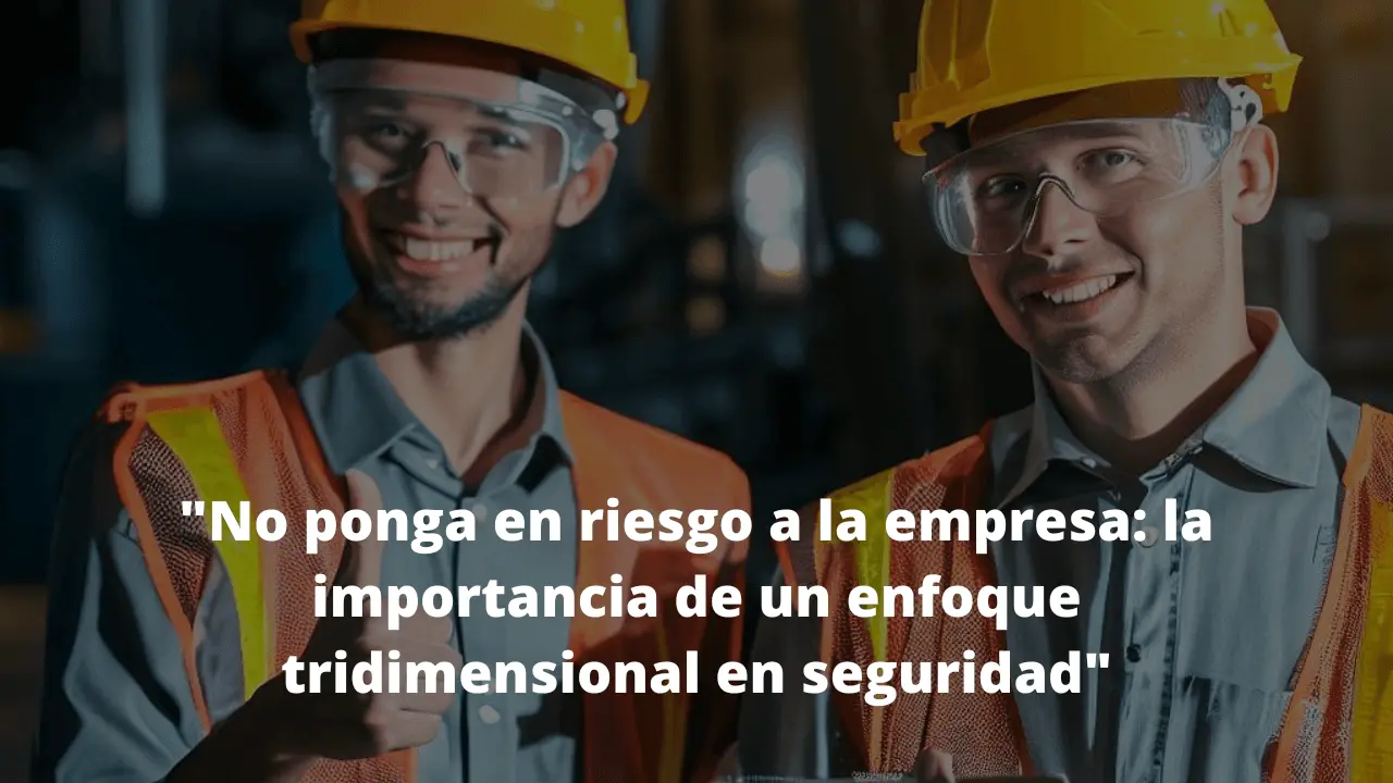 No ponga en riesgo a la empresa: la importancia de un enfoque tridimensional en seguridad