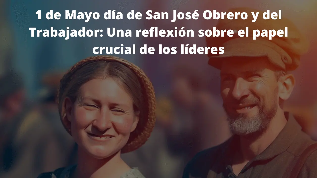 1 de Mayo día de San José Obrero y del Trabajador: Una reflexión sobre el papel crucial de los líderes