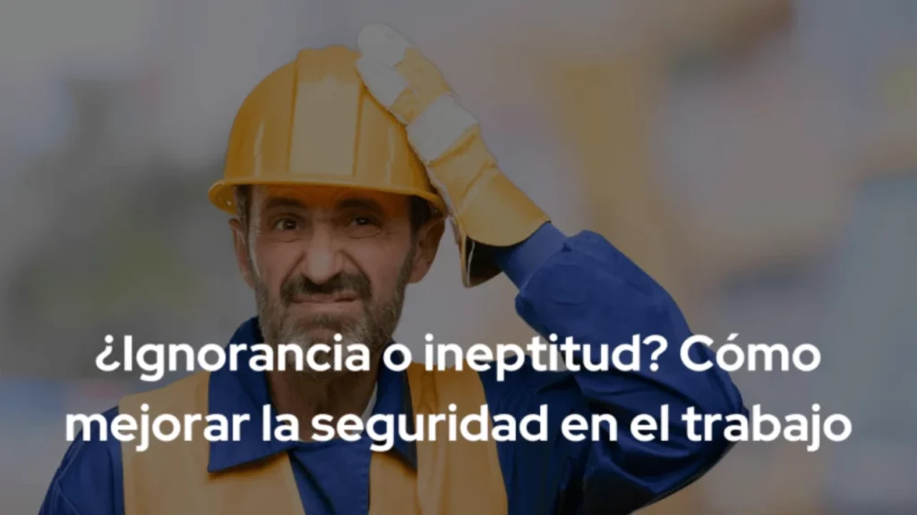 ¿Ignorancia o ineptitud? Cómo mejorar la seguridad en el trabajo